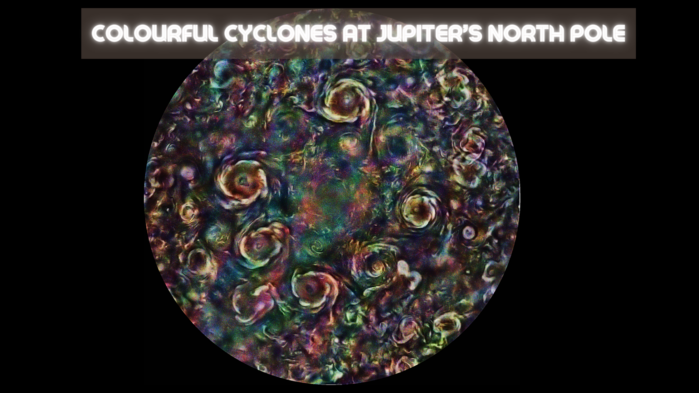 Colourful Cyclones at Jupiter’s North Pole